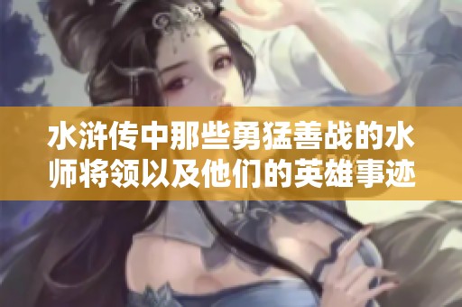 水浒传中那些勇猛善战的水师将领以及他们的英雄事迹