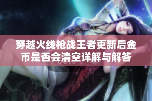 穿越火线枪战王者更新后金币是否会清空详解与解答