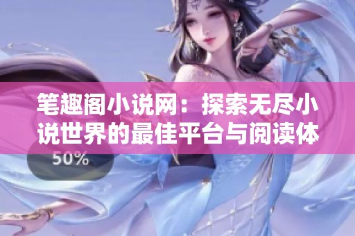 笔趣阁小说网：探索无尽小说世界的最佳平台与阅读体验
