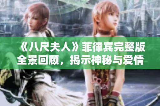 《八尺夫人》菲律宾完整版全景回顾，揭示神秘与爱情交织的动人故事