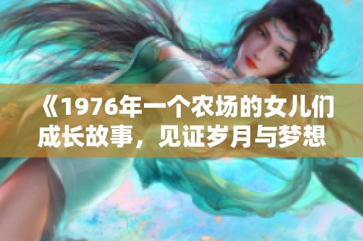 《1976年一个农场的女儿们成长故事，见证岁月与梦想的交织》