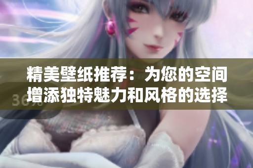 精美壁纸推荐：为您的空间增添独特魅力和风格的选择