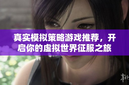 真实模拟策略游戏推荐，开启你的虚拟世界征服之旅
