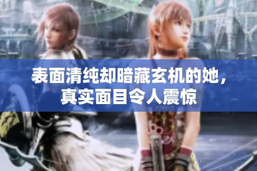表面清纯却暗藏玄机的她，真实面目令人震惊