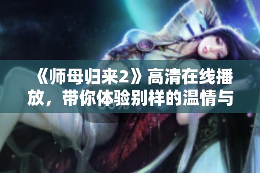 《师母归来2》高清在线播放，带你体验别样的温情与励志故事