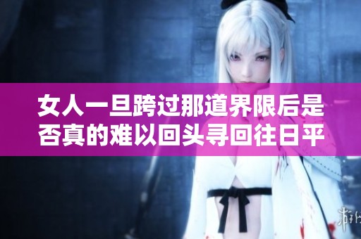 女人一旦跨过那道界限后是否真的难以回头寻回往日平静生活