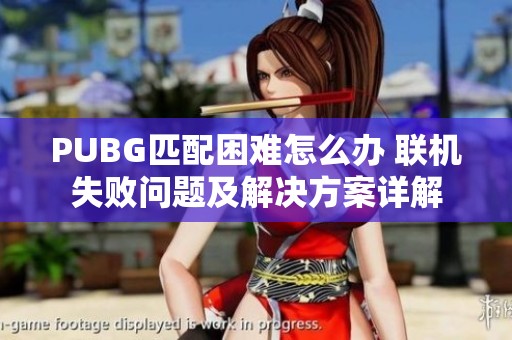 PUBG匹配困难怎么办 联机失败问题及解决方案详解