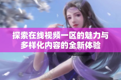 探索在线视频一区的魅力与多样化内容的全新体验