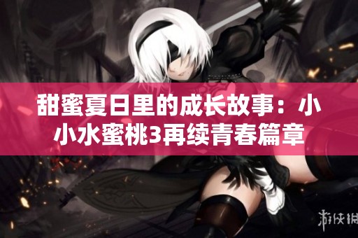 甜蜜夏日里的成长故事：小小水蜜桃3再续青春篇章