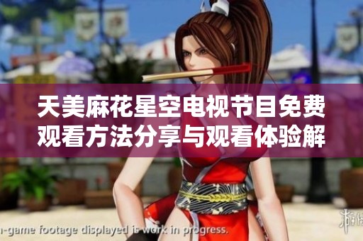 天美麻花星空电视节目免费观看方法分享与观看体验解析