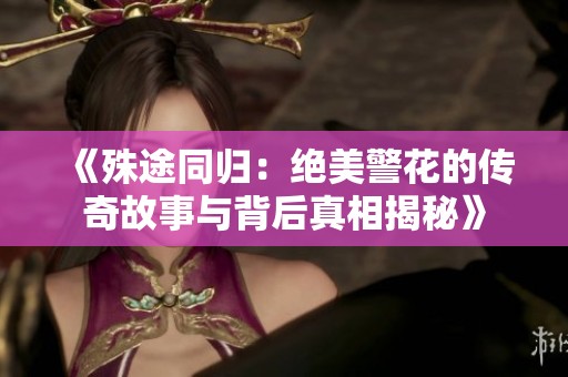 《殊途同归：绝美警花的传奇故事与背后真相揭秘》
