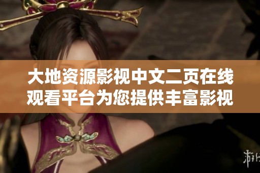 大地资源影视中文二页在线观看平台为您提供丰富影视资源体验