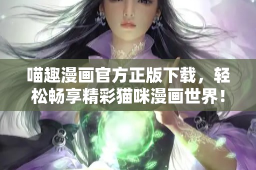 喵趣漫画官方正版下载，轻松畅享精彩猫咪漫画世界！