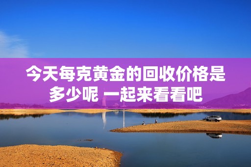 今天每克黄金的回收价格是多少呢 一起来看看吧