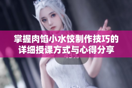 掌握肉馅小水饺制作技巧的详细授课方式与心得分享