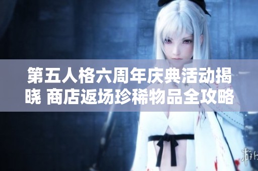 第五人格六周年庆典活动揭晓 商店返场珍稀物品全攻略