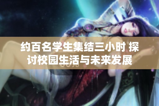 约百名学生集结三小时 探讨校园生活与未来发展