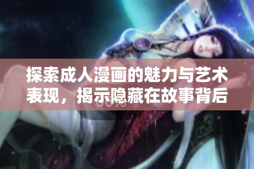 探索成人漫画的魅力与艺术表现，揭示隐藏在故事背后的情感与思想