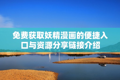 免费获取妖精漫画的便捷入口与资源分享链接介绍