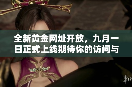 全新黄金网址开放，九月一日正式上线期待你的访问与体验