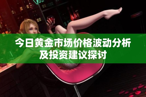 今日黄金市场价格波动分析及投资建议探讨