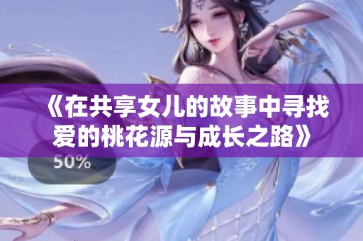 《在共享女儿的故事中寻找爱的桃花源与成长之路》