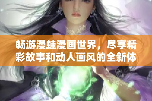 畅游漫蛙漫画世界，尽享精彩故事和动人画风的全新体验