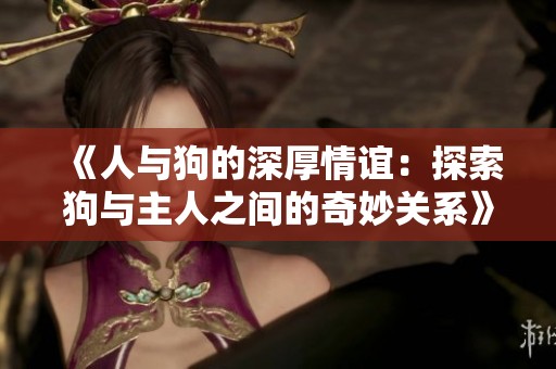 《人与狗的深厚情谊：探索狗与主人之间的奇妙关系》