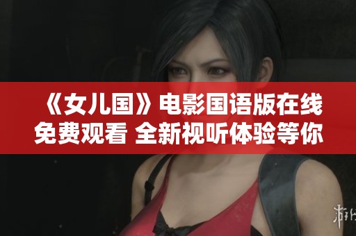 《女儿国》电影国语版在线免费观看 全新视听体验等你来享受