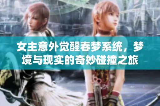 女主意外觉醒春梦系统，梦境与现实的奇妙碰撞之旅