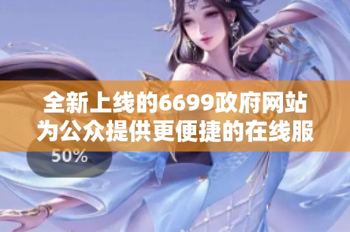 全新上线的6699政府网站为公众提供更便捷的在线服务和信息查询平台