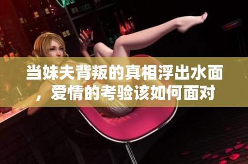 当妹夫背叛的真相浮出水面，爱情的考验该如何面对