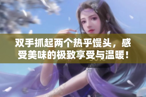 双手抓起两个热乎馒头，感受美味的极致享受与温暖！