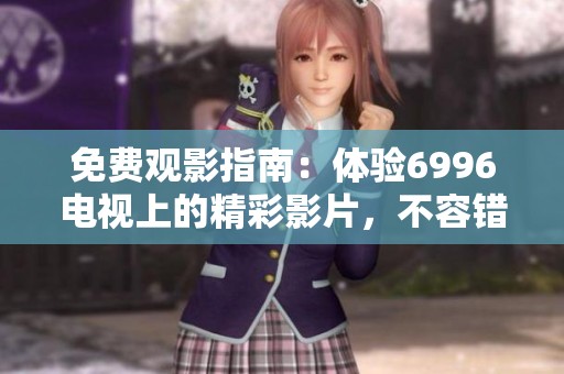 免费观影指南：体验6996电视上的精彩影片，不容错过！