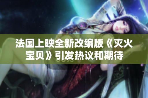 法国上映全新改编版《灭火宝贝》引发热议和期待