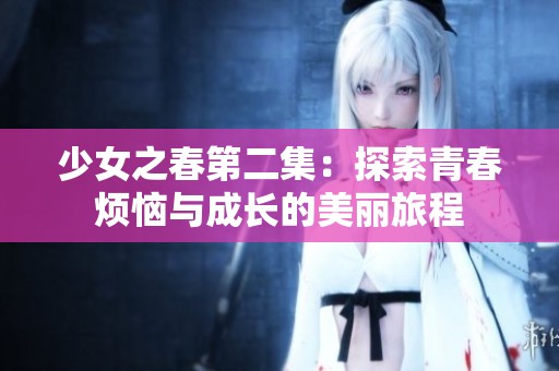 少女之春第二集：探索青春烦恼与成长的美丽旅程