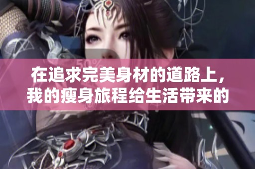 在追求完美身材的道路上，我的瘦身旅程给生活带来的改变与感悟