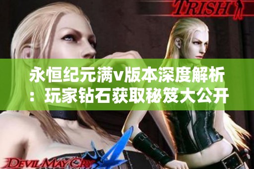 永恒纪元满v版本深度解析：玩家钻石获取秘笈大公开！