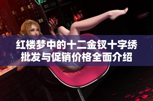 红楼梦中的十二金钗十字绣批发与促销价格全面介绍