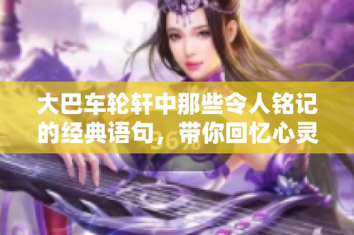 大巴车轮轩中那些令人铭记的经典语句，带你回忆心灵的碰撞与感动解读
