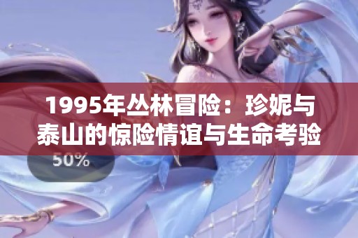 1995年丛林冒险：珍妮与泰山的惊险情谊与生命考验之旅