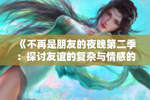 《不再是朋友的夜晚第二季：探讨友谊的复杂与情感的深刻变化》
