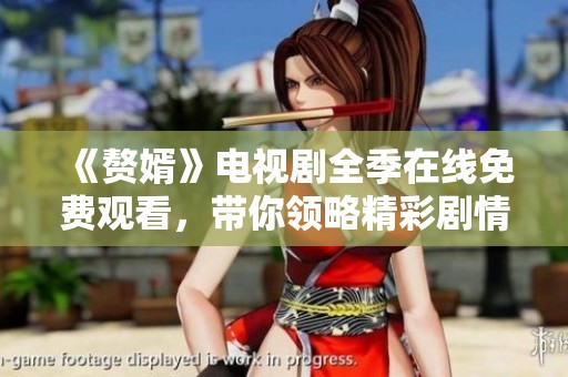 《赘婿》电视剧全季在线免费观看，带你领略精彩剧情与感人故事