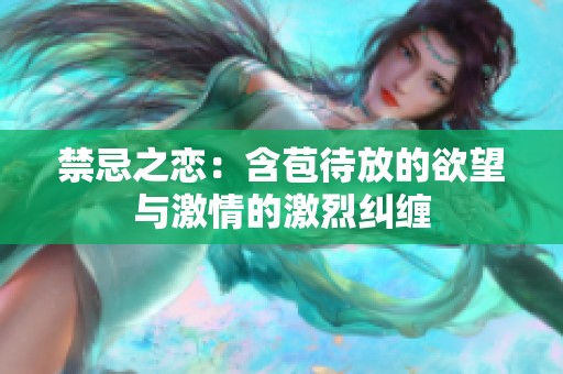 禁忌之恋：含苞待放的欲望与激情的激烈纠缠