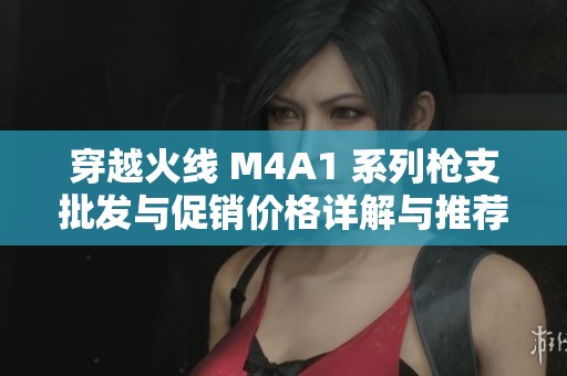 穿越火线 M4A1 系列枪支批发与促销价格详解与推荐