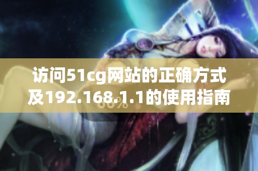 访问51cg网站的正确方式及192.168.1.1的使用指南分享