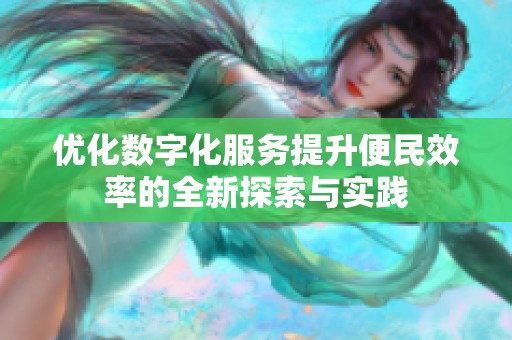 优化数字化服务提升便民效率的全新探索与实践