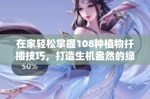 在家轻松掌握108种植物扦插技巧，打造生机盎然的绿色空间