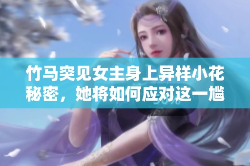 竹马突见女主身上异样小花秘密，她将如何应对这一尴尬局面