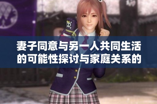 妻子同意与另一人共同生活的可能性探讨与家庭关系的未来展望